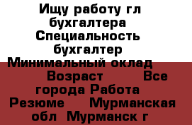 Ищу работу гл. бухгалтера › Специальность ­ бухгалтер › Минимальный оклад ­ 30 000 › Возраст ­ 41 - Все города Работа » Резюме   . Мурманская обл.,Мурманск г.